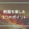 映画を余すことなく楽しむためのポイント【素敵な映画ライフ】