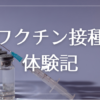 ワクチン接種したらこうなった。1回目＆2回目体験記【コロナウイルス】